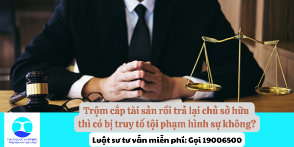 Trộm cắp tài sản rồi trả lại chủ sở hữu thì có bị truy tố tội phạm hình sự không?